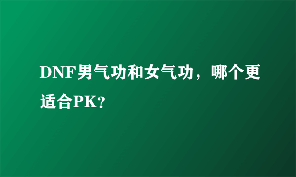 DNF男气功和女气功，哪个更适合PK？