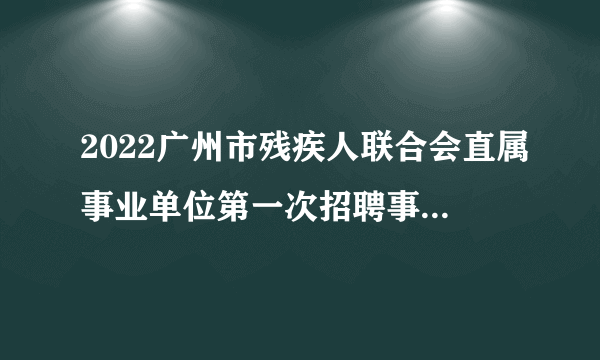 2022广州市残疾人联合会直属事业单位第一次招聘事业编制人员25人职位表下载