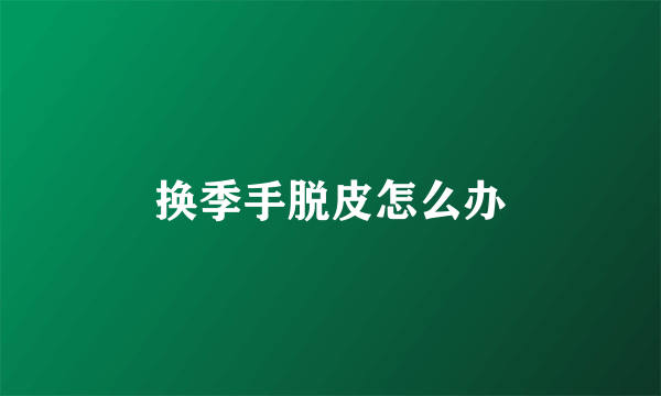 换季手脱皮怎么办