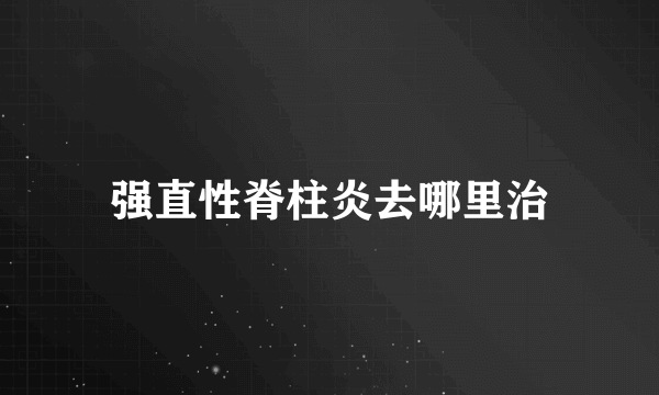 强直性脊柱炎去哪里治