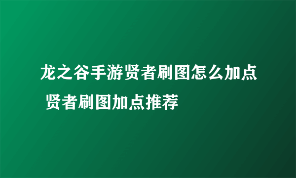 龙之谷手游贤者刷图怎么加点 贤者刷图加点推荐