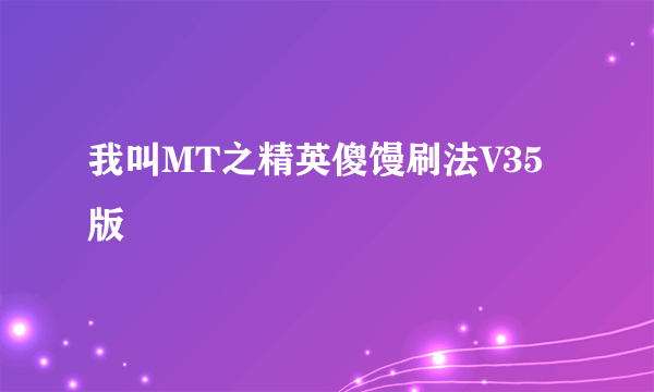 我叫MT之精英傻馒刷法V35版