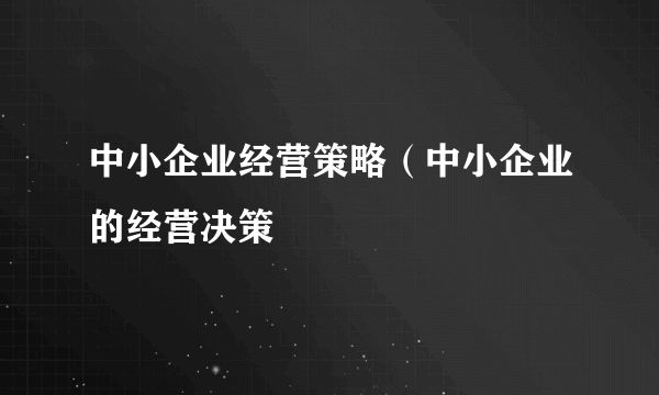 中小企业经营策略（中小企业的经营决策