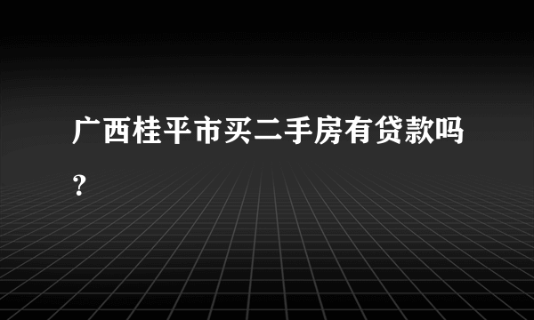 广西桂平市买二手房有贷款吗？