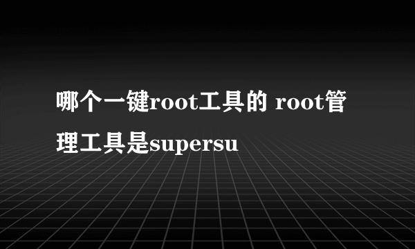 哪个一键root工具的 root管理工具是supersu
