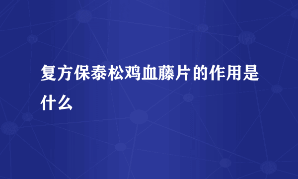 复方保泰松鸡血藤片的作用是什么