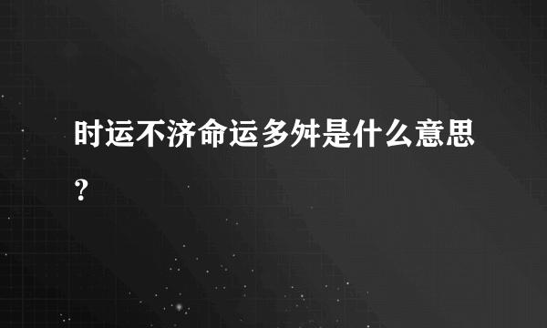 时运不济命运多舛是什么意思？