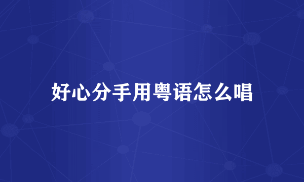 好心分手用粤语怎么唱