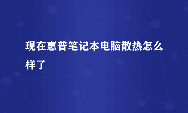 现在惠普笔记本电脑散热怎么样了