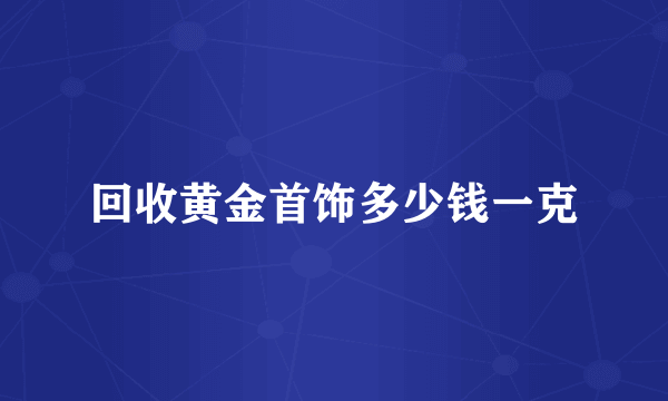 回收黄金首饰多少钱一克