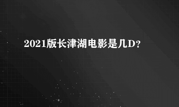2021版长津湖电影是几D？