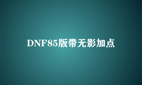 DNF85版带无影加点