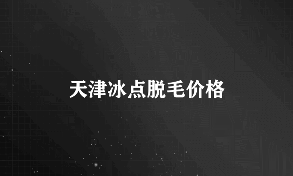 天津冰点脱毛价格