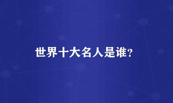 世界十大名人是谁？