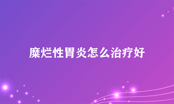 糜烂性胃炎怎么治疗好