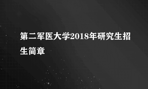 第二军医大学2018年研究生招生简章