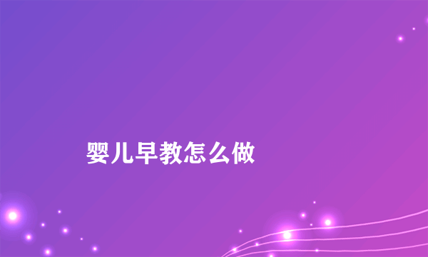 
    婴儿早教怎么做
  