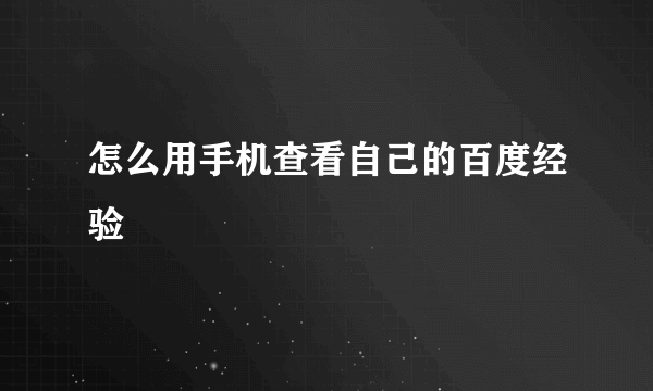 怎么用手机查看自己的百度经验