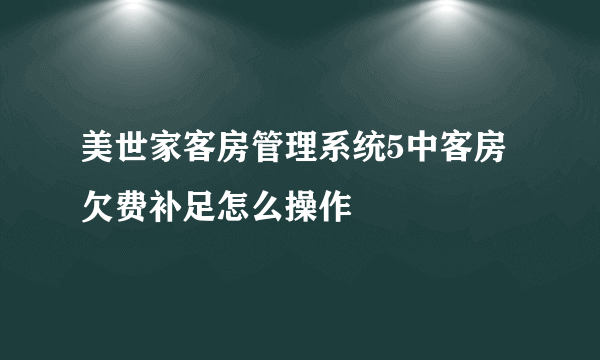 美世家客房管理系统5中客房欠费补足怎么操作