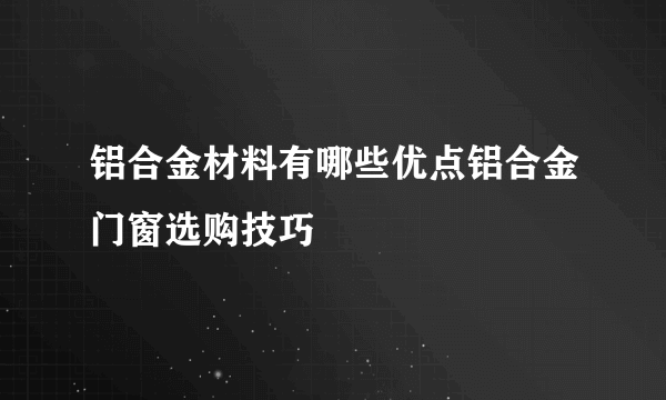 铝合金材料有哪些优点铝合金门窗选购技巧