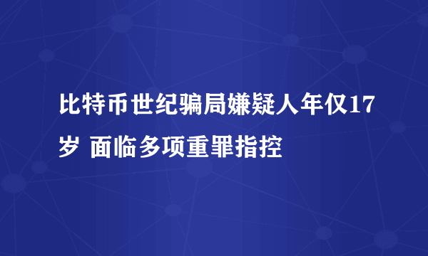 比特币世纪骗局嫌疑人年仅17岁 面临多项重罪指控