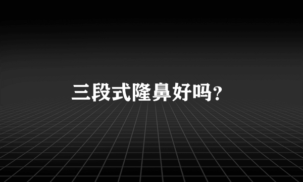 三段式隆鼻好吗？