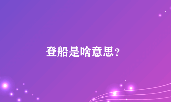 登船是啥意思？