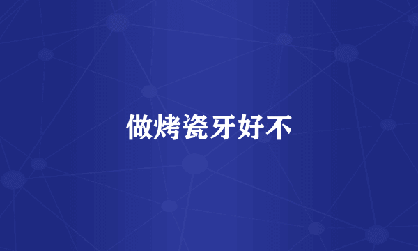 做烤瓷牙好不
