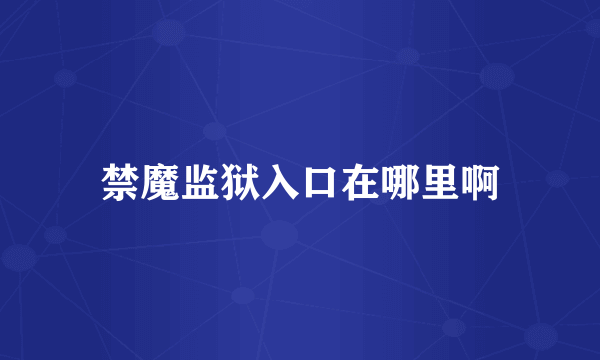 禁魔监狱入口在哪里啊