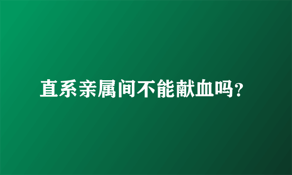 直系亲属间不能献血吗？