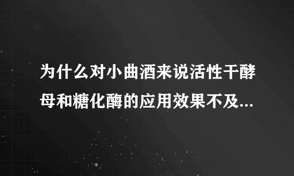 为什么对小曲酒来说活性干酵母和糖化酶的应用效果不及大曲酒明显