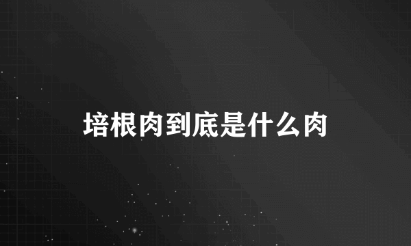 培根肉到底是什么肉
