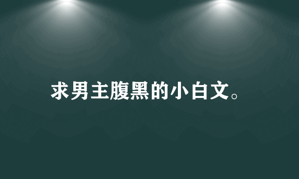 求男主腹黑的小白文。