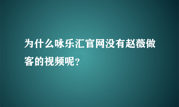 为什么咏乐汇官网没有赵薇做客的视频呢？