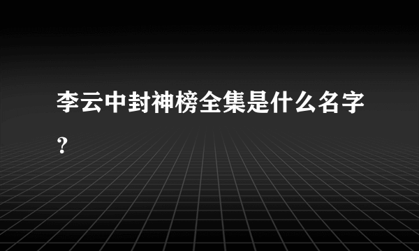 李云中封神榜全集是什么名字？