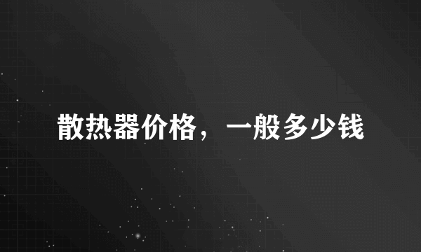 散热器价格，一般多少钱