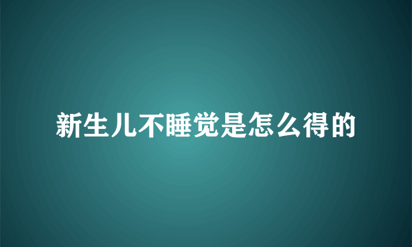 新生儿不睡觉是怎么得的