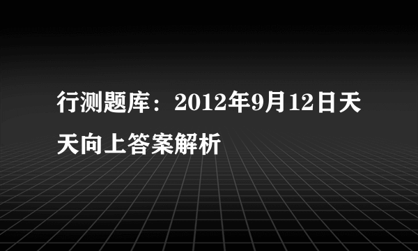 行测题库：2012年9月12日天天向上答案解析