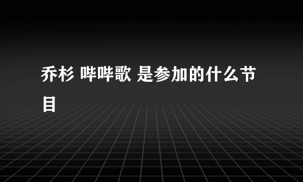 乔杉 哔哔歌 是参加的什么节目
