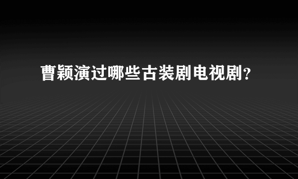 曹颖演过哪些古装剧电视剧？