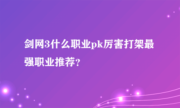 剑网3什么职业pk厉害打架最强职业推荐？