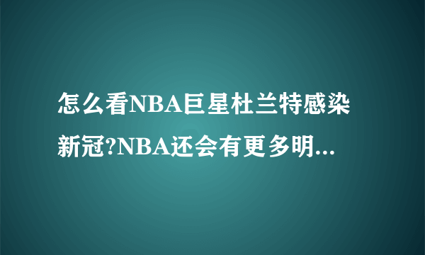 怎么看NBA巨星杜兰特感染新冠?NBA还会有更多明星感染吗？