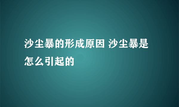 沙尘暴的形成原因 沙尘暴是怎么引起的