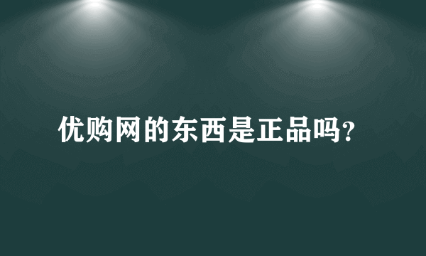 优购网的东西是正品吗？