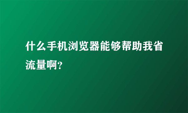 什么手机浏览器能够帮助我省流量啊？