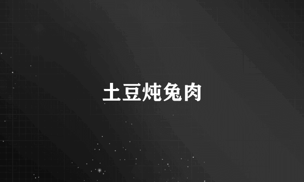 土豆炖兔肉