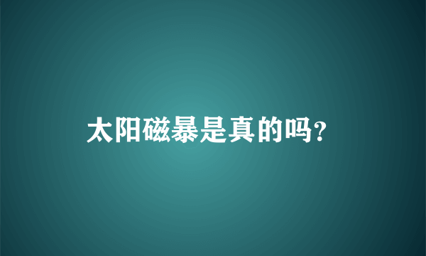 太阳磁暴是真的吗？