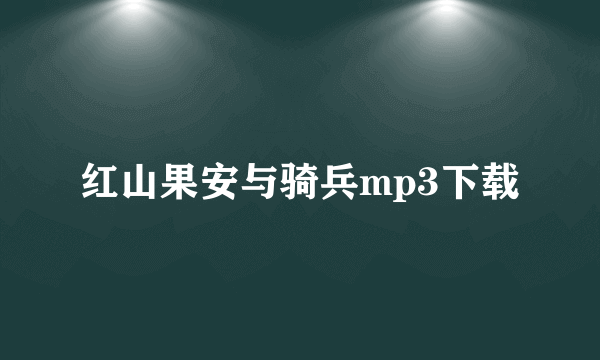 红山果安与骑兵mp3下载