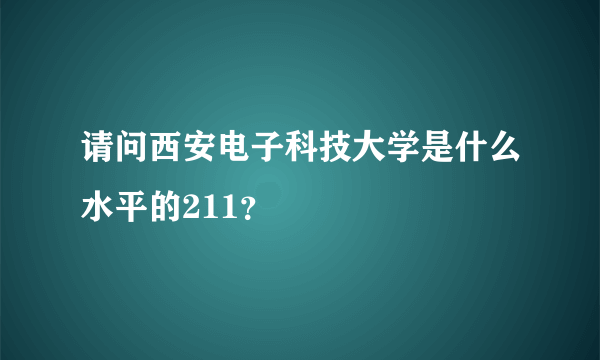 请问西安电子科技大学是什么水平的211？