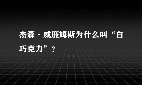 杰森·威廉姆斯为什么叫“白巧克力”？